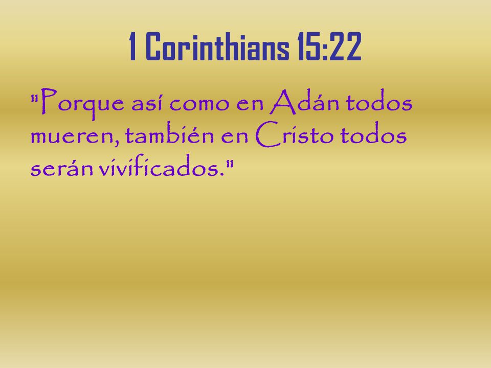 1 Corinthians 15:22 Porque así como en Adán todos mueren, también en Cristo todos serán vivificados.