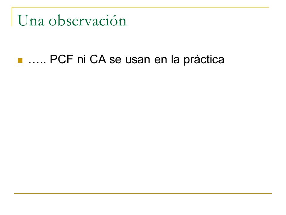 Una observación ….. PCF ni CA se usan en la práctica