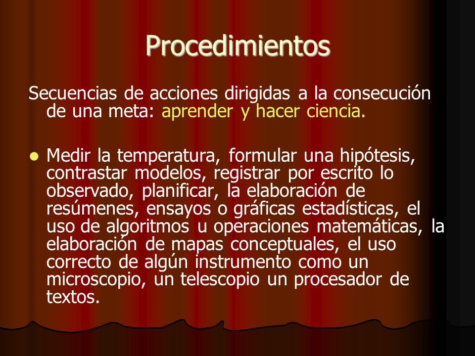 Procedimientos Secuencias de acciones dirigidas a la consecución de una meta: aprender y hacer ciencia.