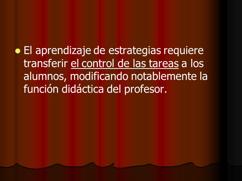 El aprendizaje de estrategias requiere transferir el control de las tareas a los alumnos, modificando notablemente la función didáctica del profesor.
