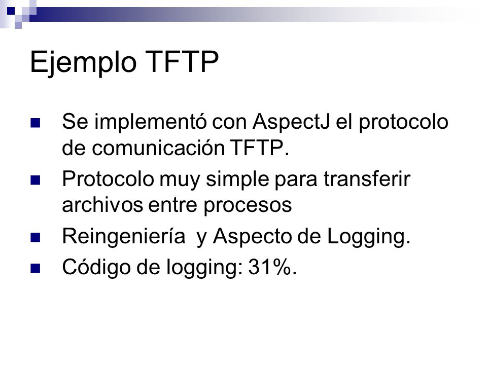 Ejemplo TFTP Se implementó con AspectJ el protocolo de comunicación TFTP. Protocolo muy simple para transferir archivos entre procesos.