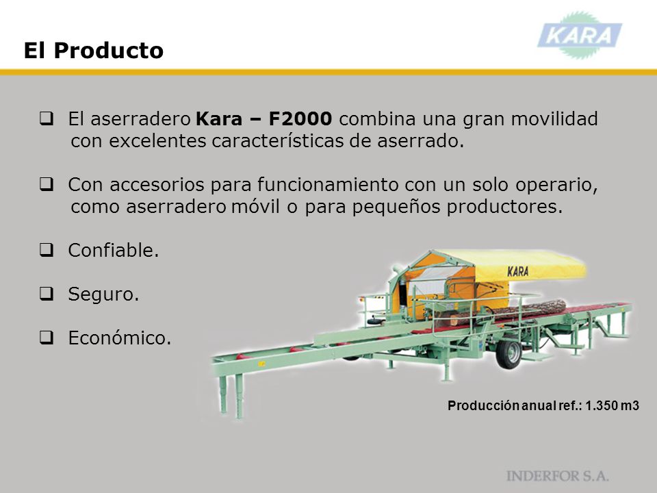 El Producto El aserradero Kara – F2000 combina una gran movilidad con excelentes características de aserrado.
