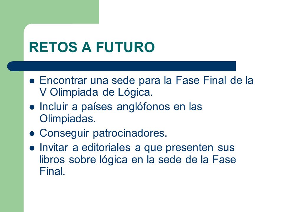 RETOS A FUTURO Encontrar una sede para la Fase Final de la V Olimpiada de Lógica. Incluir a países anglófonos en las Olimpiadas.