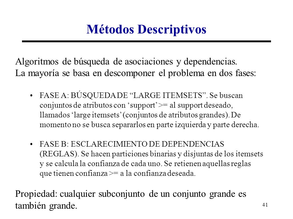 Métodos Descriptivos Algoritmos de búsqueda de asociaciones y dependencias. La mayoría se basa en descomponer el problema en dos fases: