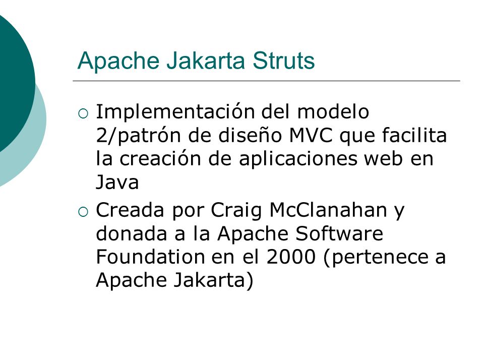 Apache Jakarta Struts Implementación del modelo 2/patrón de diseño MVC que facilita la creación de aplicaciones web en Java.