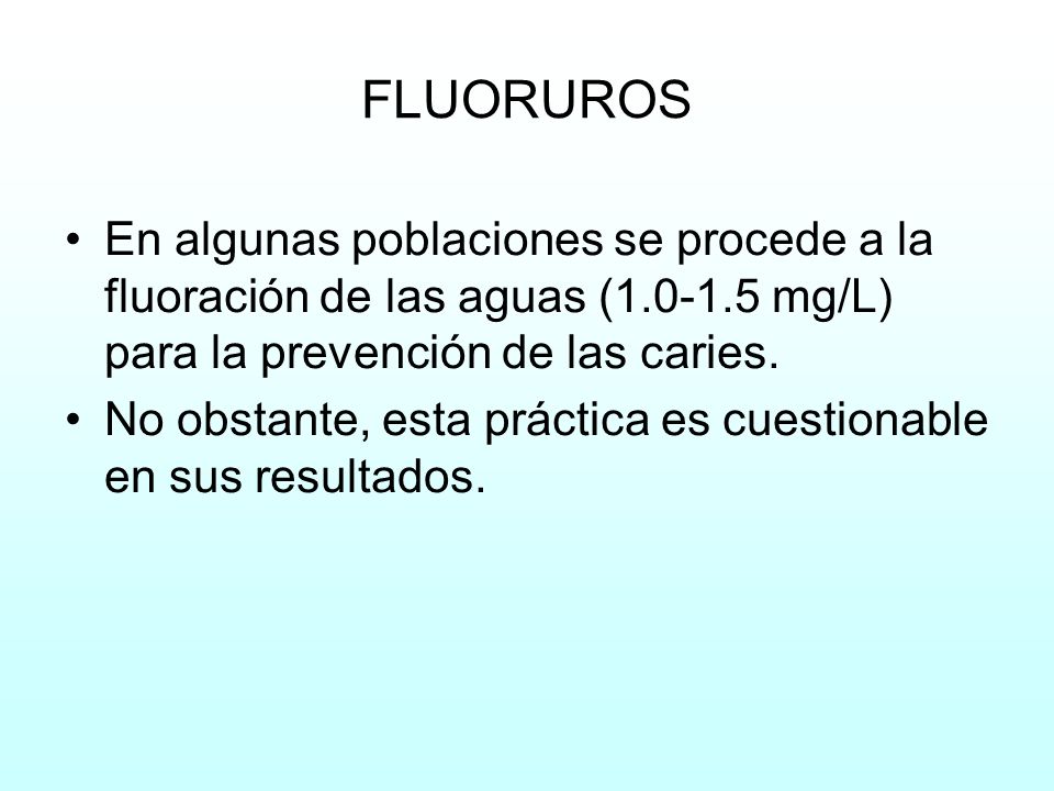 FLUORUROS En algunas poblaciones se procede a la fluoración de las aguas ( mg/L) para la prevención de las caries.