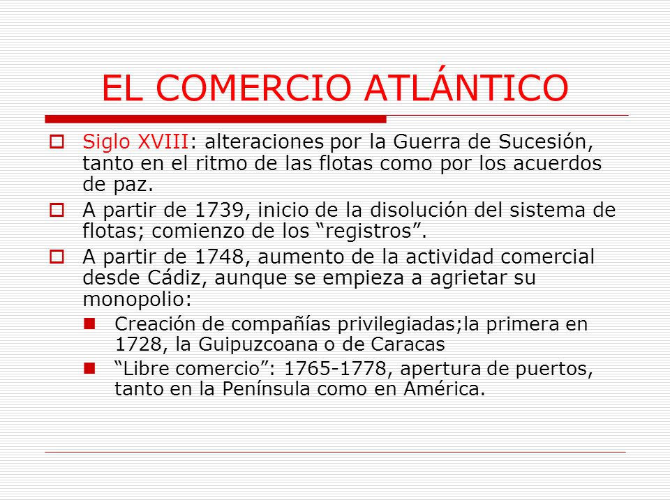 EL COMERCIO ATLÁNTICO Siglo XVIII: alteraciones por la Guerra de Sucesión, tanto en el ritmo de las flotas como por los acuerdos de paz.