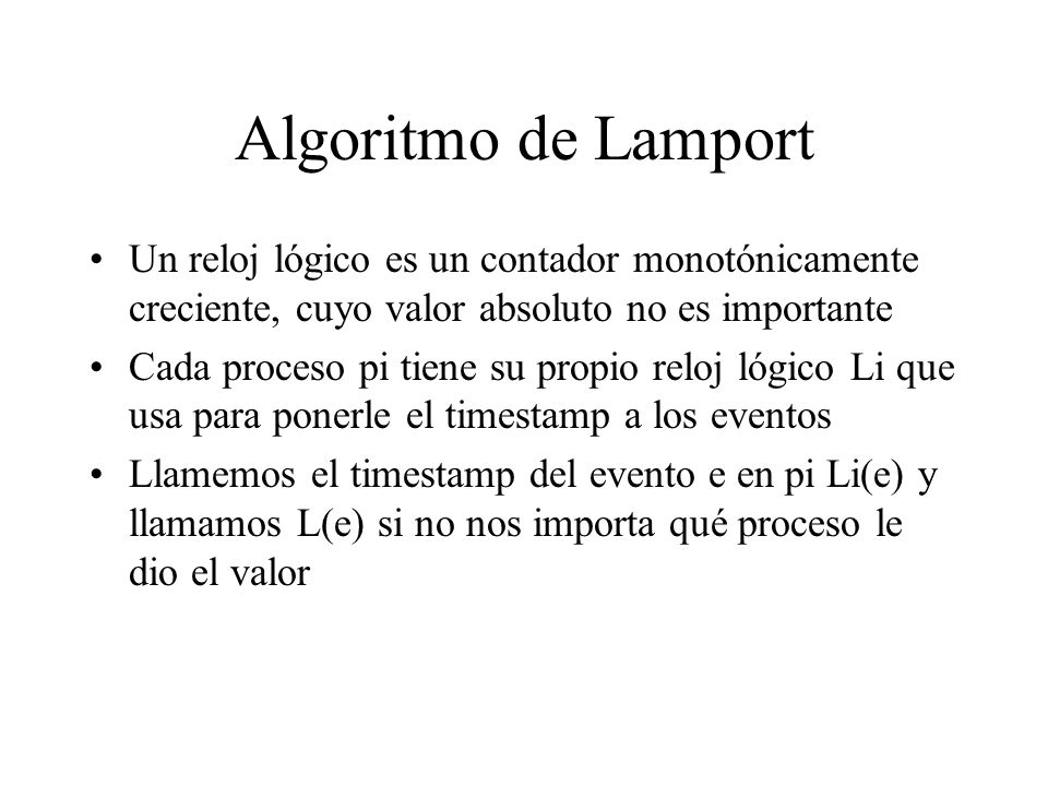 Algoritmo de Lamport Un reloj lógico es un contador monotónicamente creciente, cuyo valor absoluto no es importante.
