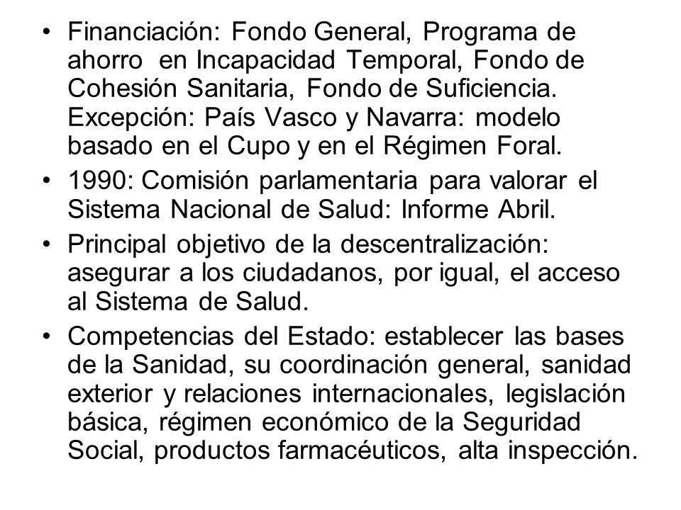 Financiación: Fondo General, Programa de ahorro en Incapacidad Temporal, Fondo de Cohesión Sanitaria, Fondo de Suficiencia. Excepción: País Vasco y Navarra: modelo basado en el Cupo y en el Régimen Foral.