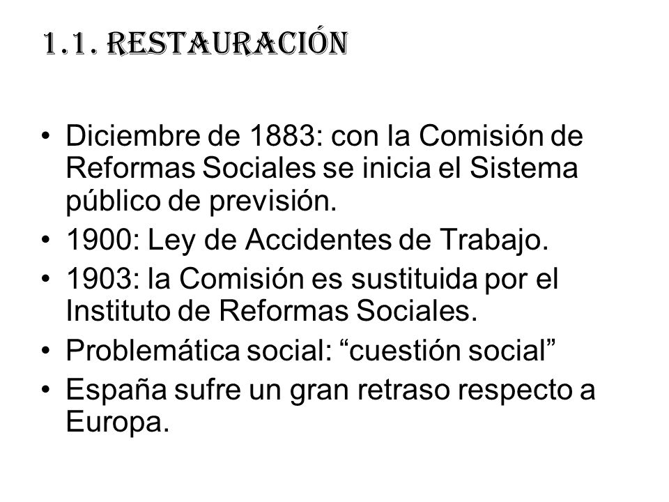 1.1. RESTAURACIÓN Diciembre de 1883: con la Comisión de Reformas Sociales se inicia el Sistema público de previsión.