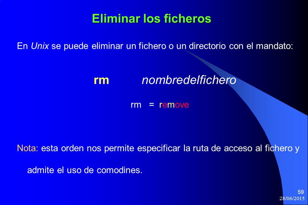 Eliminar los ficheros En Unix se puede eliminar un fichero o un directorio con el mandato: rm nombredelfichero.
