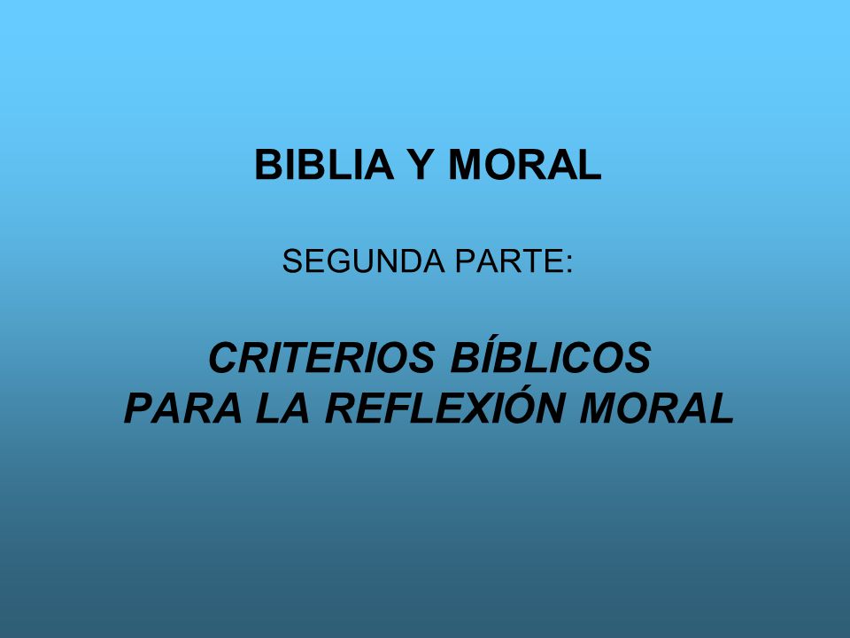 BIBLIA Y MORAL SEGUNDA PARTE: CRITERIOS BÍBLICOS PARA LA REFLEXIÓN MORAL