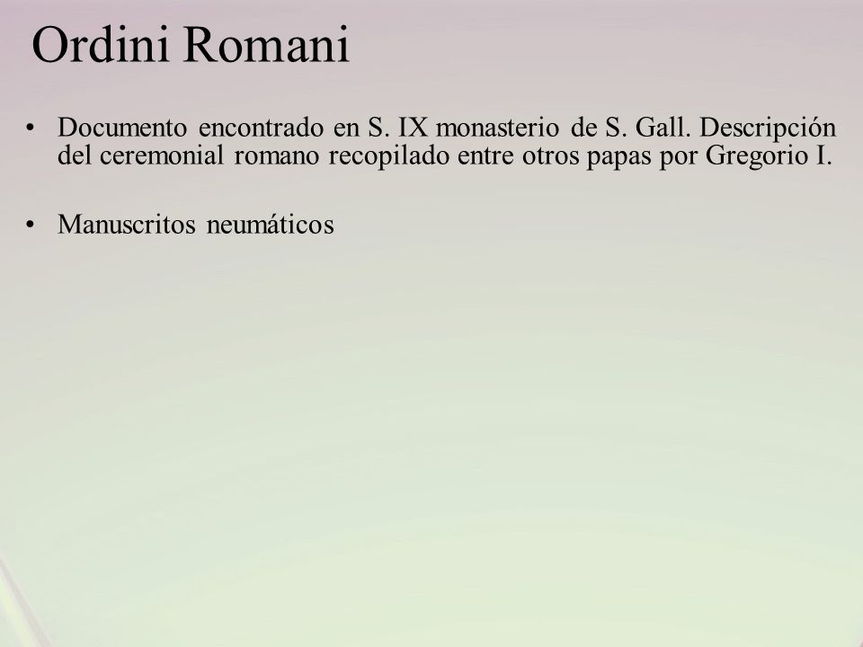 Ordini Romani Documento encontrado en S. IX monasterio de S. Gall. Descripción del ceremonial romano recopilado entre otros papas por Gregorio I.
