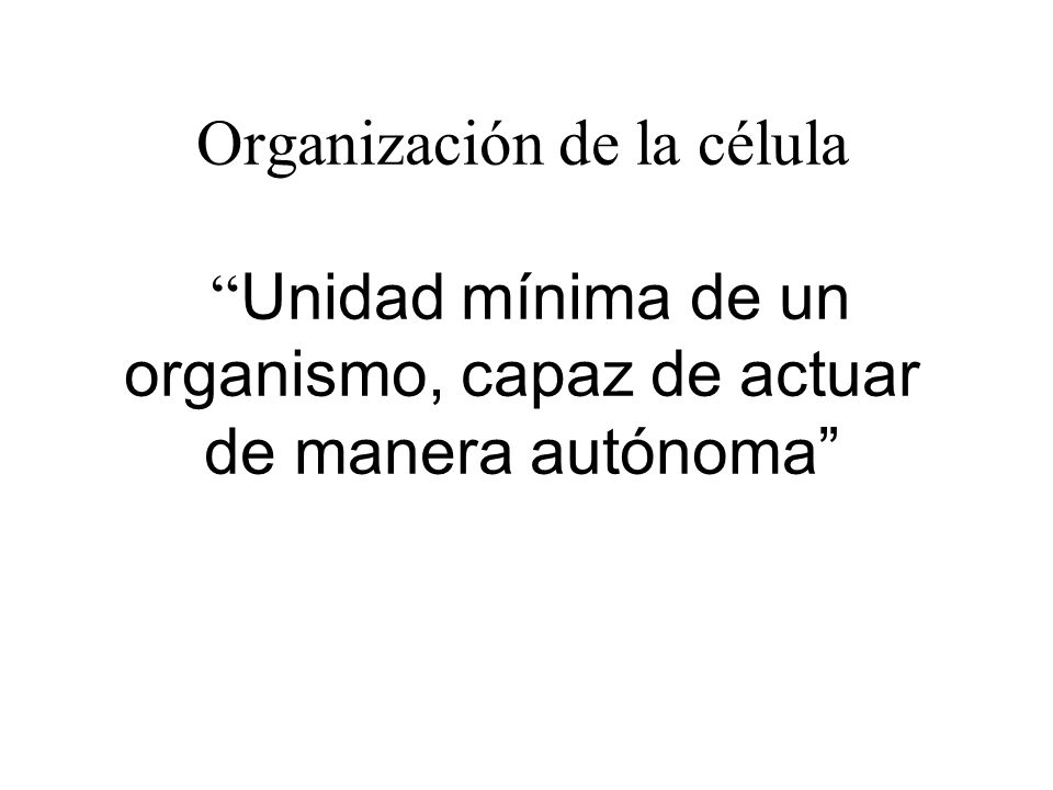 Organización de la célula Unidad mínima de un organismo, capaz de actuar de manera autónoma