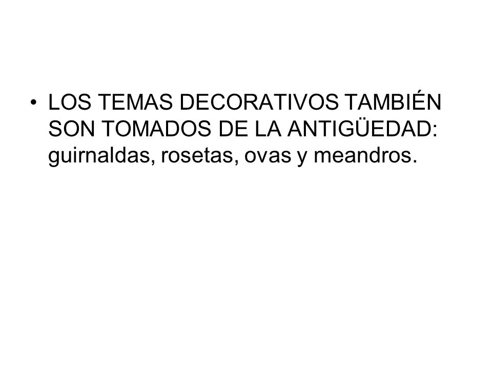 LOS TEMAS DECORATIVOS TAMBIÉN SON TOMADOS DE LA ANTIGÜEDAD: guirnaldas, rosetas, ovas y meandros.