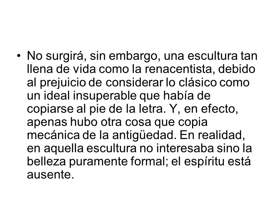 No surgirá, sin embargo, una escultura tan llena de vida como la renacentista, debido al prejuicio de considerar lo clásico como un ideal insuperable que había de copiarse al pie de la letra.