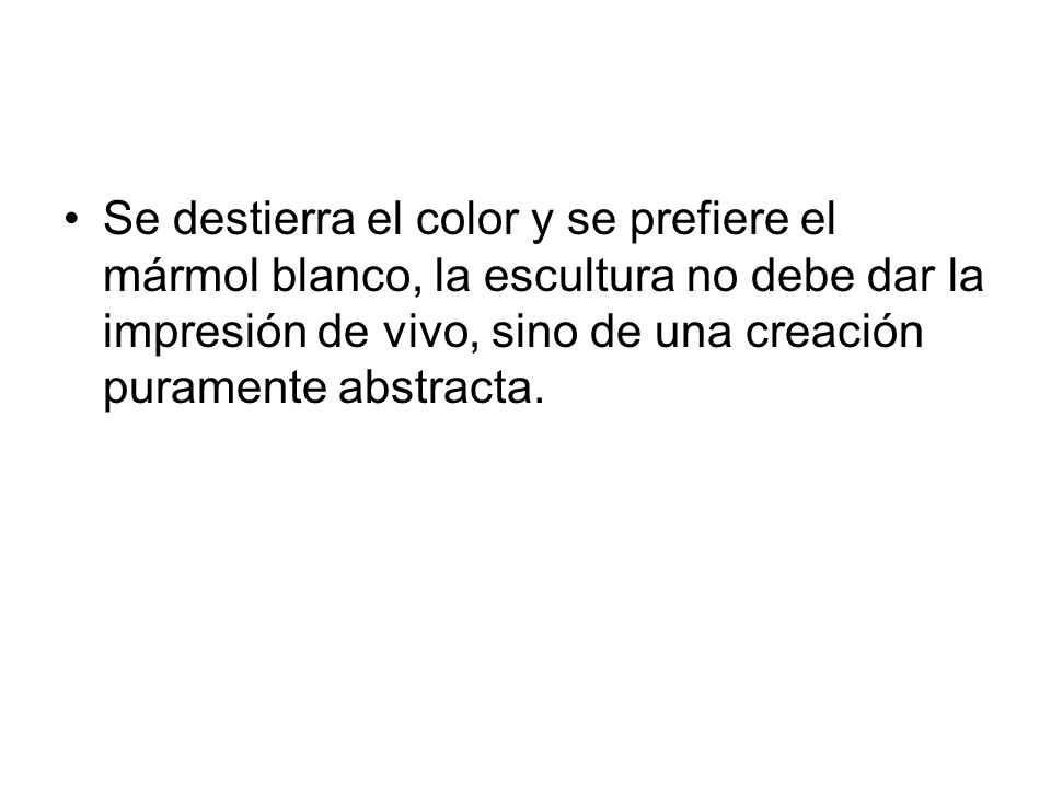 Se destierra el color y se prefiere el mármol blanco, la escultura no debe dar la impresión de vivo, sino de una creación puramente abstracta.