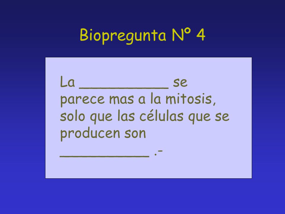 Biopregunta Nº 4 La __________ se parece mas a la mitosis, solo que las células que se producen son __________ .-