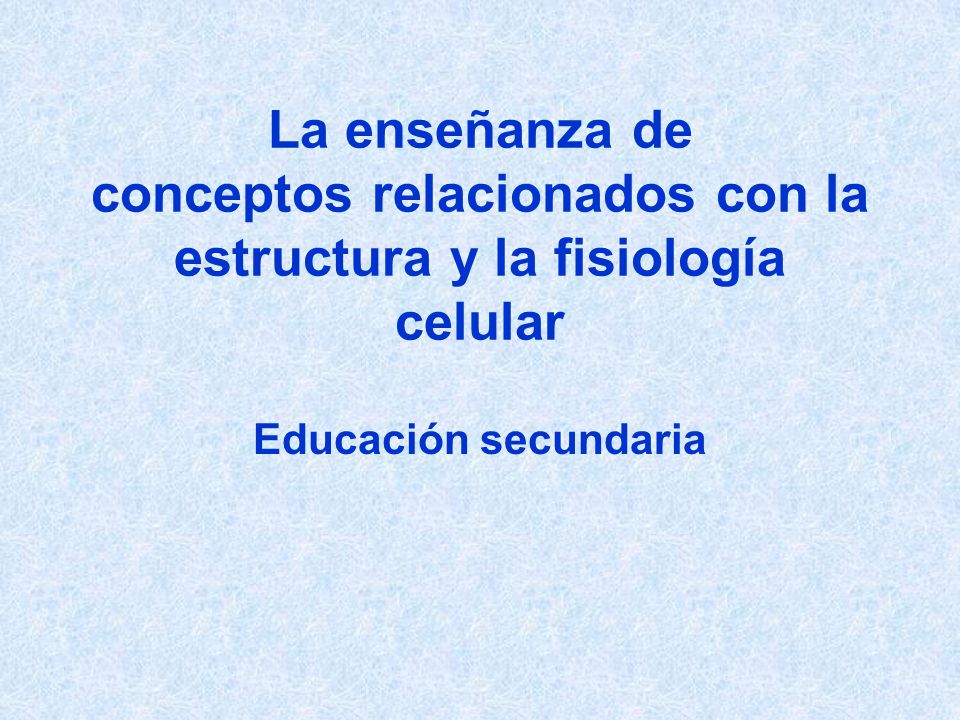 La enseñanza de conceptos relacionados con la estructura y la fisiología celular