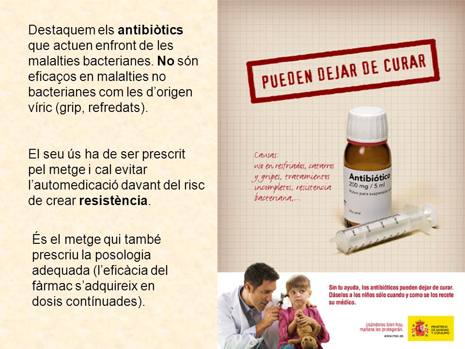 Destaquem els antibiòtics que actuen enfront de les malalties bacterianes. No són eficaços en malalties no bacterianes com les d’origen víric (grip, refredats).