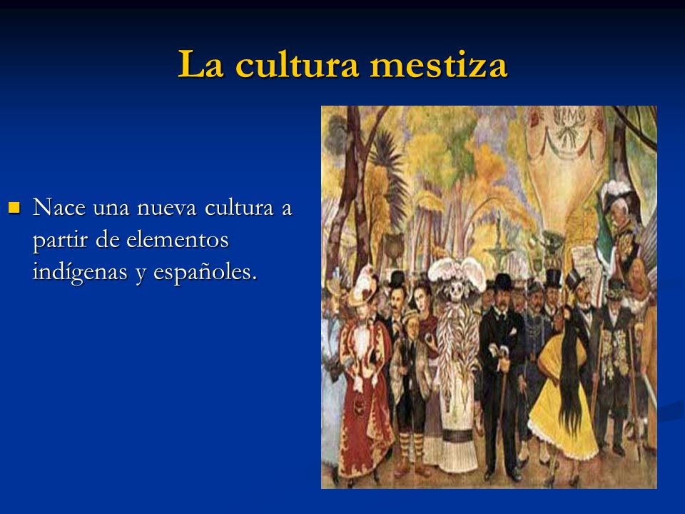 La cultura mestiza Nace una nueva cultura a partir de elementos indígenas y españoles.