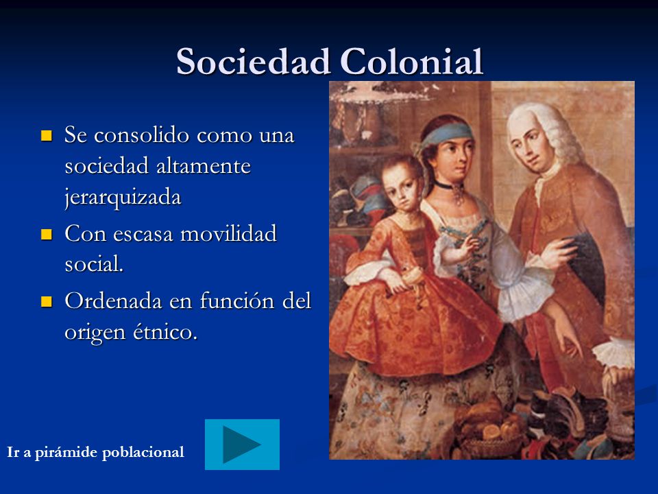 Sociedad Colonial Se consolido como una sociedad altamente jerarquizada. Con escasa movilidad social.