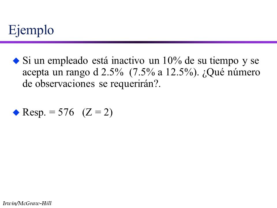 Ejemplo Si un empleado está inactivo un 10% de su tiempo y se acepta un rango d 2.5% (7.5% a 12.5%). ¿Qué número de observaciones se requerirán .