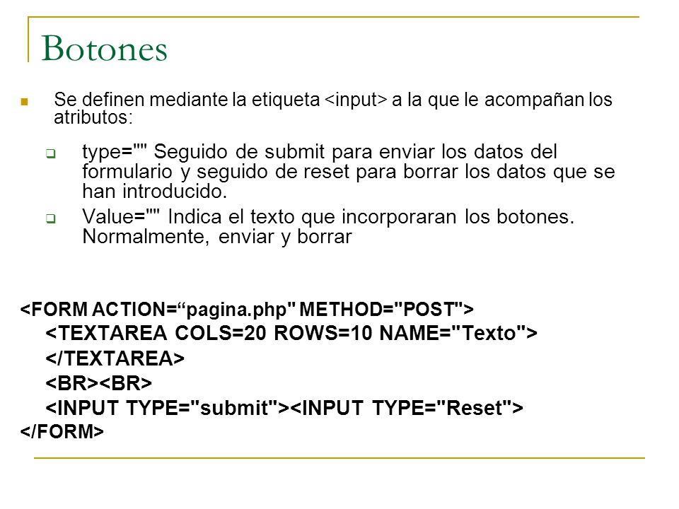 Botones Se definen mediante la etiqueta <input> a la que le acompañan los atributos: