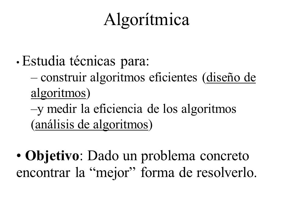 Algoritmo Conjunto de reglas para resolver un problema. Debe ser: Definible. En seudocódigo, pero pueda dar lugar a un programa.