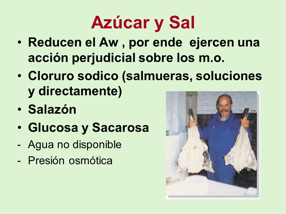 Azúcar y Sal Reducen el Aw , por ende ejercen una acción perjudicial sobre los m.o. Cloruro sodico (salmueras, soluciones y directamente)