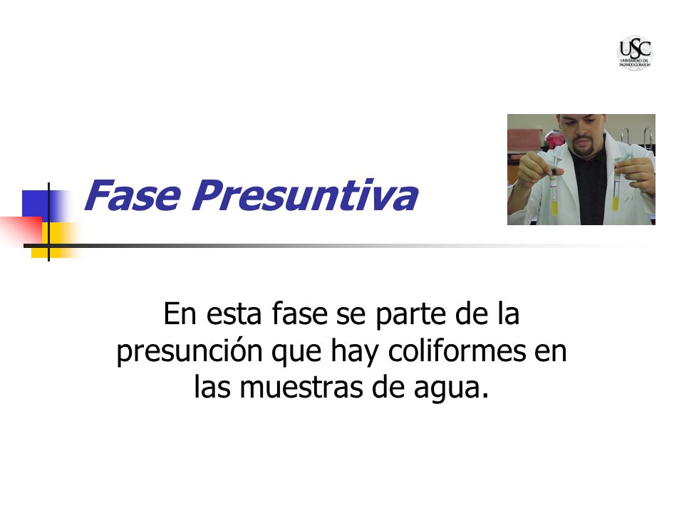 Fase Presuntiva En esta fase se parte de la presunción que hay coliformes en las muestras de agua.