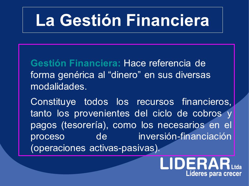 La Gestión Financiera Gestión Financiera: Hace referencia de forma genérica al dinero en sus diversas modalidades.