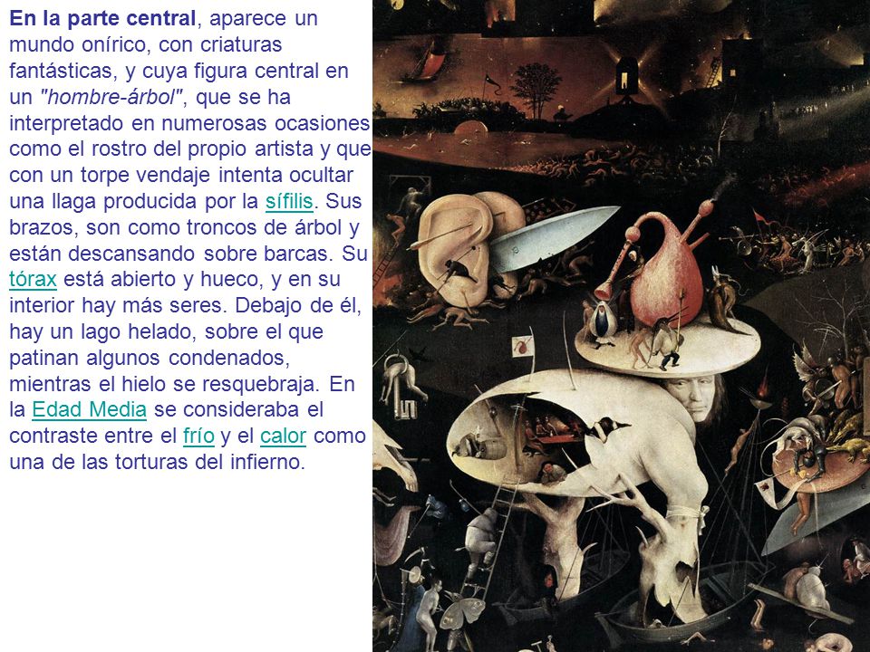 En la parte central, aparece un mundo onírico, con criaturas fantásticas, y cuya figura central en un hombre-árbol , que se ha interpretado en numerosas ocasiones como el rostro del propio artista y que con un torpe vendaje intenta ocultar una llaga producida por la sífilis.