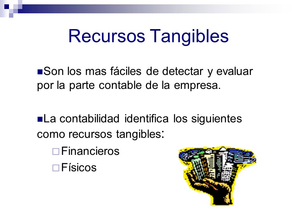 Recursos Tangibles Son los mas fáciles de detectar y evaluar por la parte contable de la empresa.