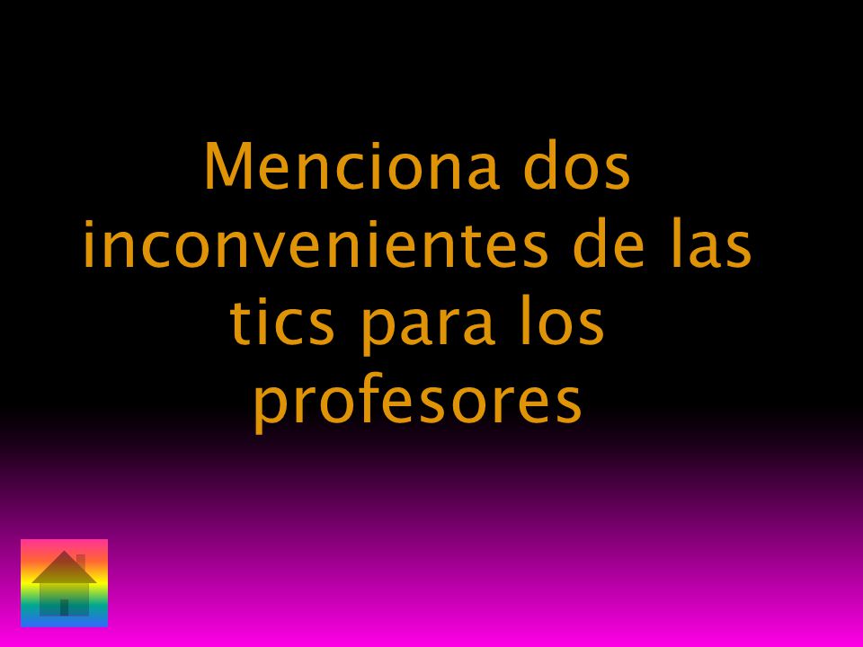 Menciona dos inconvenientes de las tics para los profesores