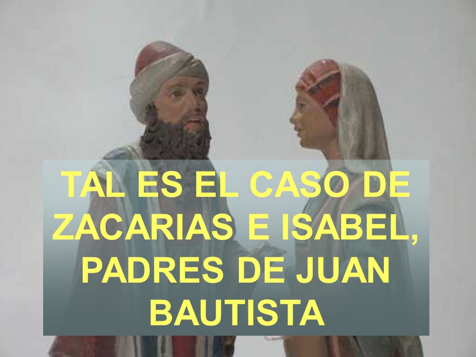 TAL ES EL CASO DE ZACARIAS E ISABEL, PADRES DE JUAN BAUTISTA
