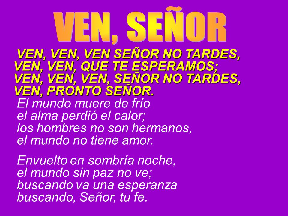 VEN, SEÑOR VEN, VEN, QUE TE ESPERAMOS; VEN, VEN, VEN, SEÑOR NO TARDES,