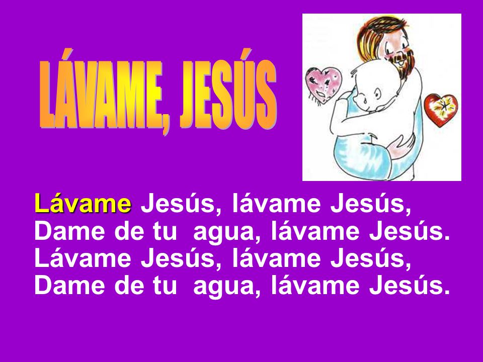 Lávame Jesús, lávame Jesús, Dame de tu agua, lávame Jesús.