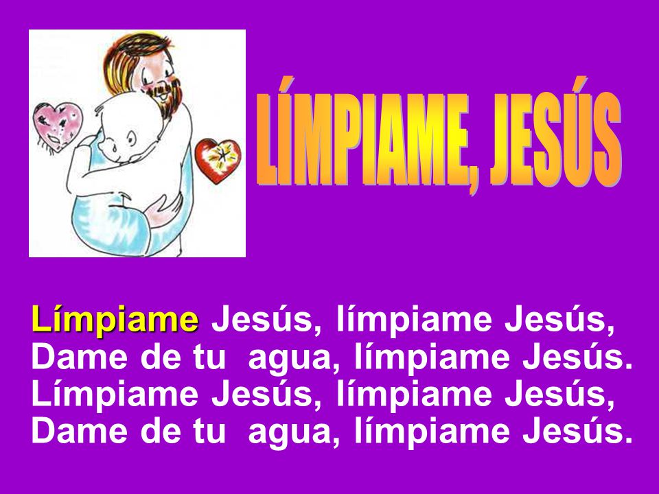 Límpiame Jesús, límpiame Jesús, Dame de tu agua, límpiame Jesús.