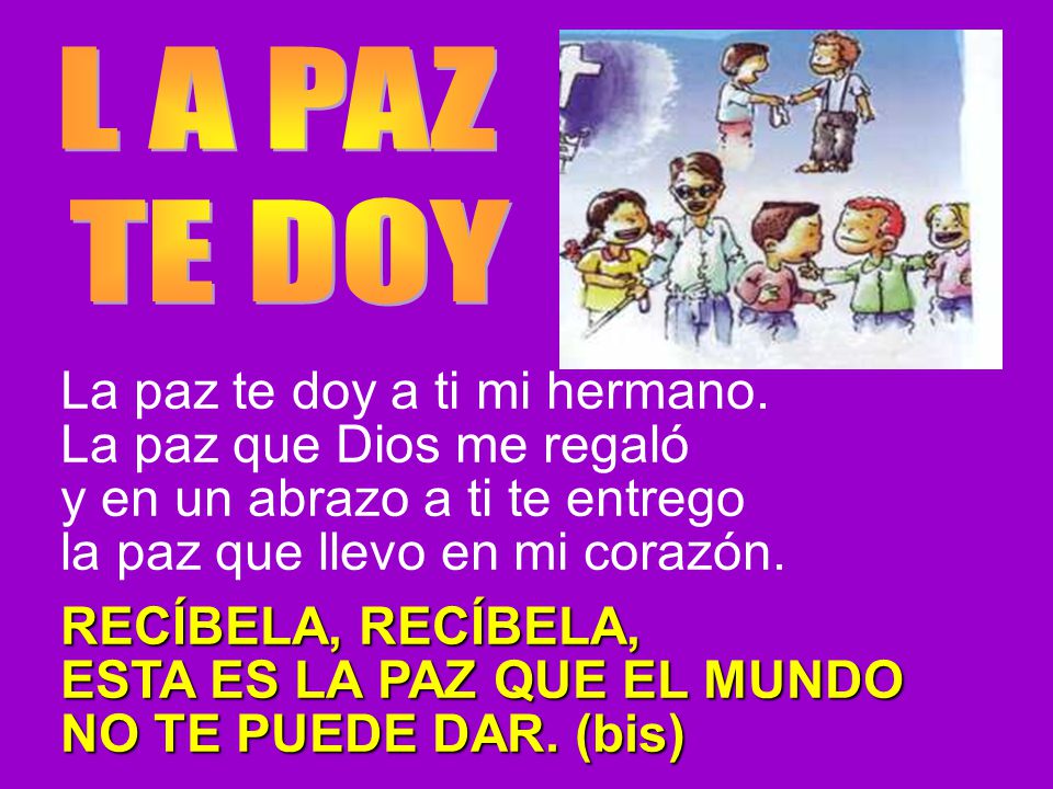 L A PAZ TE DOY. La paz te doy a ti mi hermano. La paz que Dios me regaló. y en un abrazo a ti te entrego.
