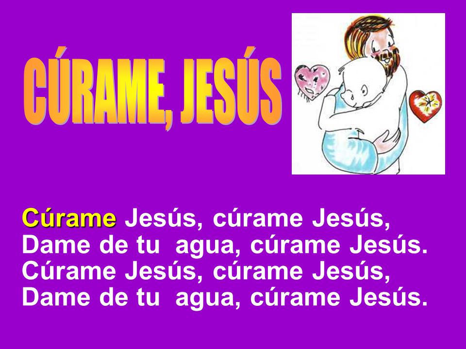 Cúrame Jesús, cúrame Jesús, Dame de tu agua, cúrame Jesús.