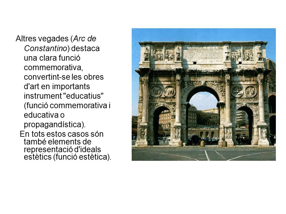 Altres vegades (Arc de Constantino) destaca una clara funció commemorativa, convertint-se les obres d art en importants instrument educatius (funció commemorativa i educativa o propagandística).