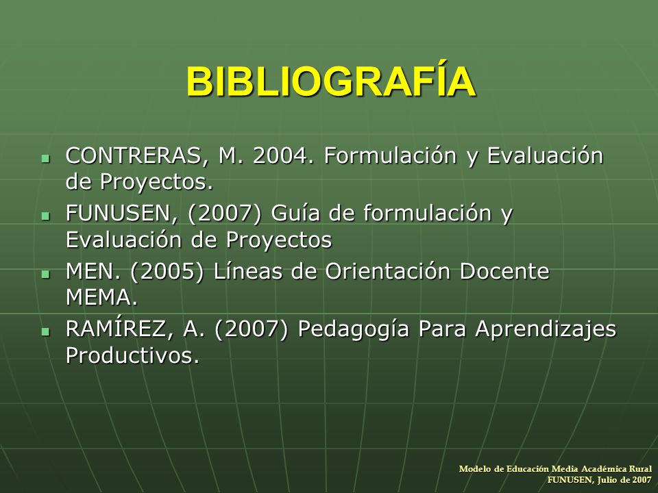 BIBLIOGRAFÍA CONTRERAS, M Formulación y Evaluación de Proyectos. FUNUSEN, (2007) Guía de formulación y Evaluación de Proyectos.