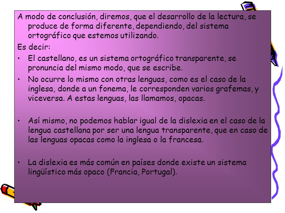 A modo de conclusión, diremos, que el desarrollo de la lectura, se produce de forma diferente, dependiendo, del sistema ortográfico que estemos utilizando.