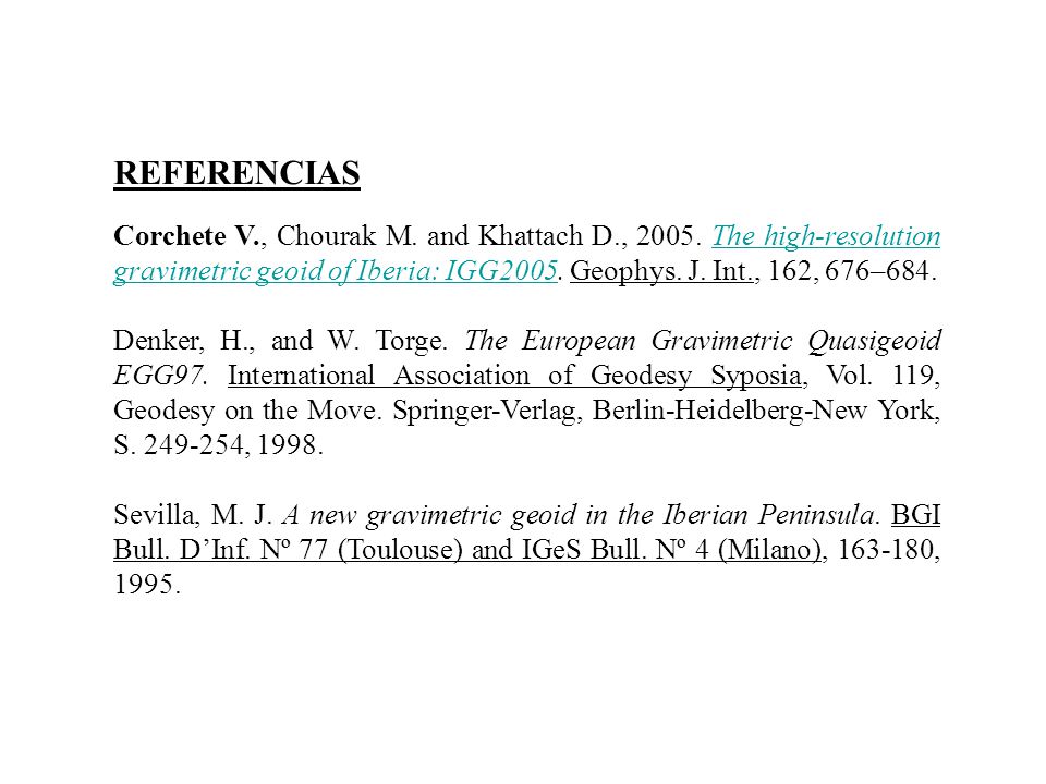 REFERENCIAS Corchete V., Chourak M. and Khattach D., The high-resolution gravimetric geoid of Iberia: IGG2005. Geophys. J. Int., 162, 676–684.