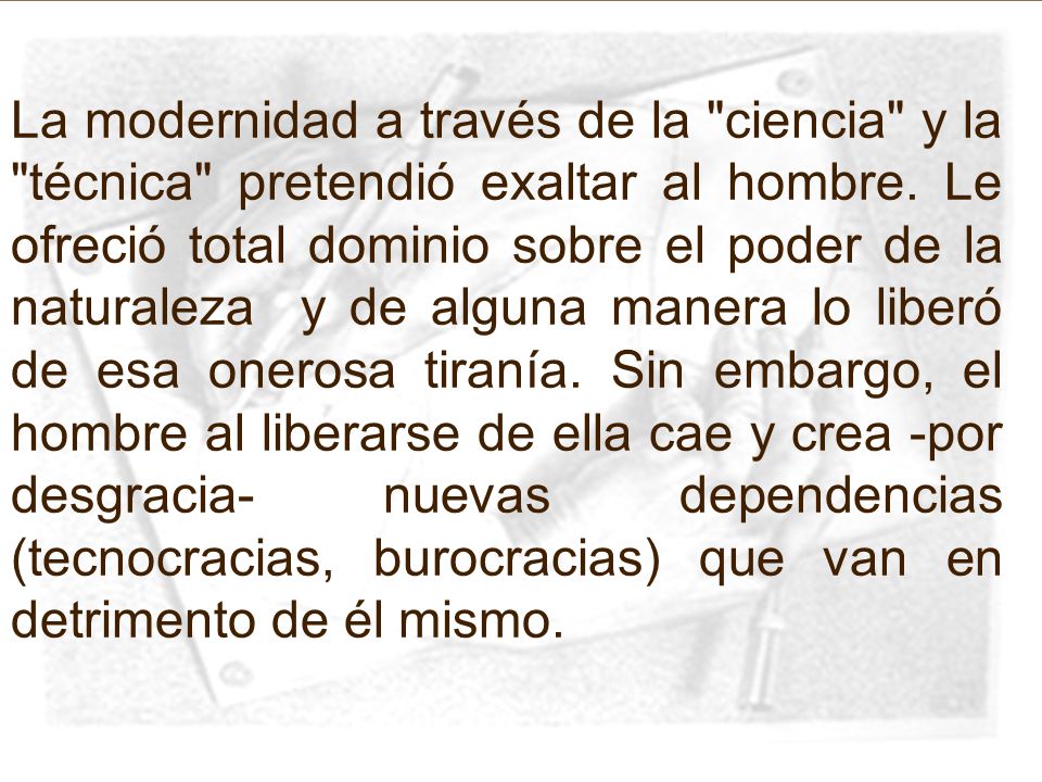 La modernidad a través de la ciencia y la técnica pretendió exaltar al hombre.