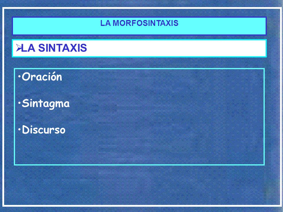 LA MORFOSINTAXIS LA SINTAXIS Oración Sintagma Discurso