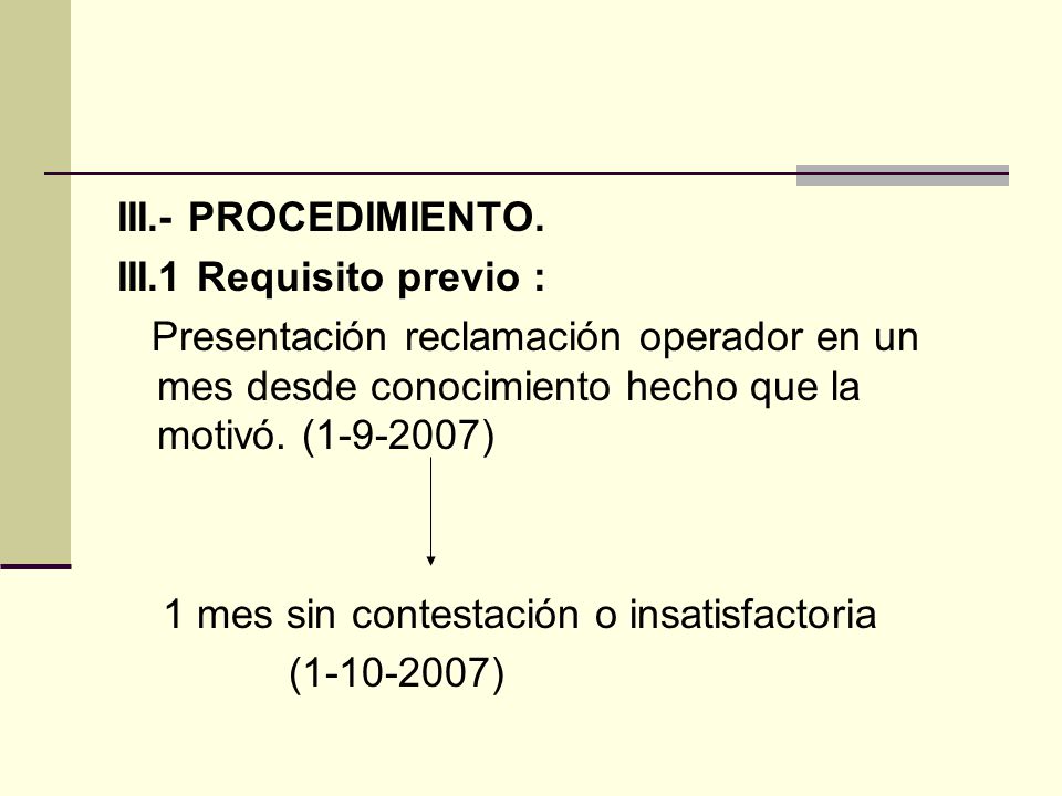 III.- PROCEDIMIENTO. III.1 Requisito previo : Presentación reclamación operador en un mes desde conocimiento hecho que la motivó. ( )