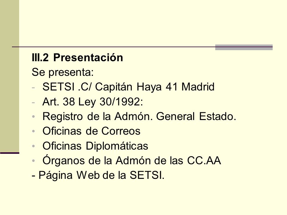 III.2 Presentación Se presenta: SETSI .C/ Capitán Haya 41 Madrid. Art. 38 Ley 30/1992: Registro de la Admón. General Estado.