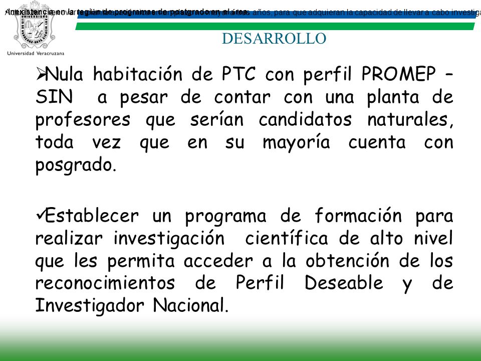 Actualizar y renovar la planta académica en un plazo no mayor a tres años, para que adquieran la capacidad de llevar a cabo investigación científica de alto nivel que les permita acceder a la obtención de los reconocimientos de Perfil Deseable y de Investigador Nacional.